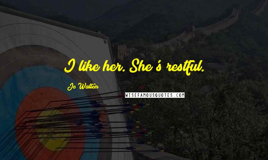 Jo Walton Quotes: I like her. She's restful.