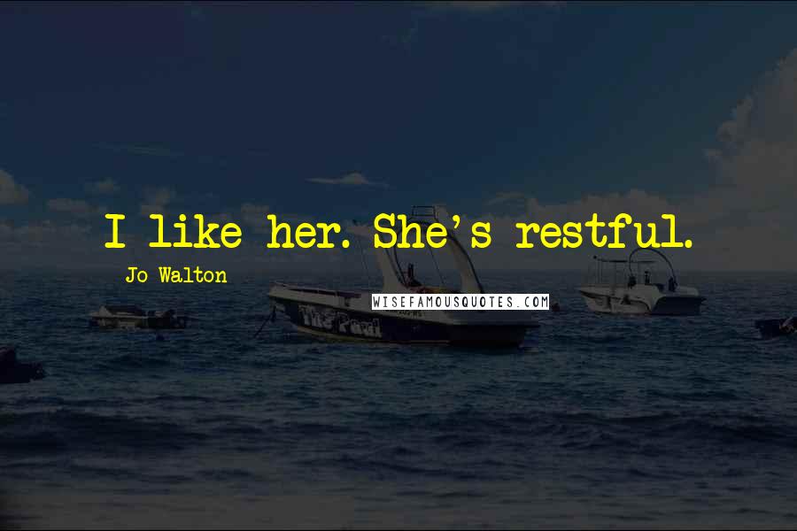 Jo Walton Quotes: I like her. She's restful.