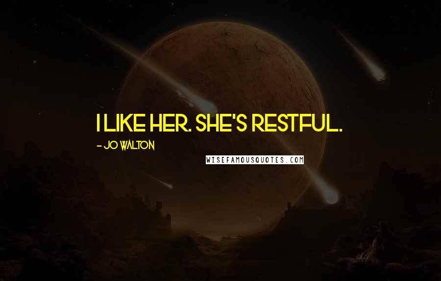Jo Walton Quotes: I like her. She's restful.