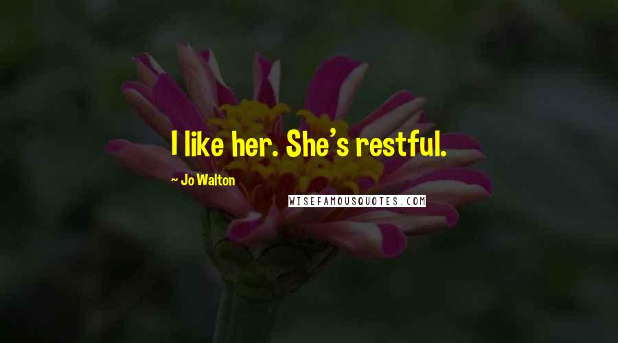 Jo Walton Quotes: I like her. She's restful.