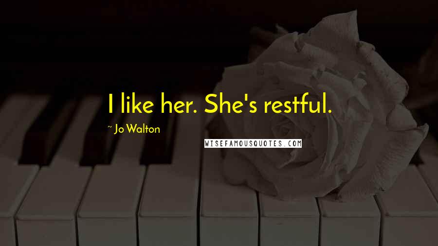 Jo Walton Quotes: I like her. She's restful.