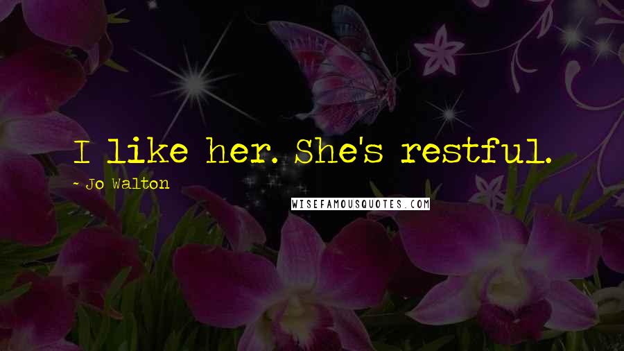 Jo Walton Quotes: I like her. She's restful.