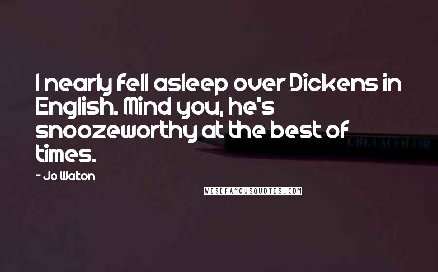 Jo Walton Quotes: I nearly fell asleep over Dickens in English. Mind you, he's snoozeworthy at the best of times.