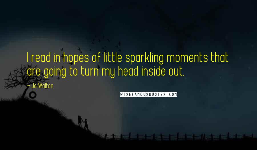 Jo Walton Quotes: I read in hopes of little sparkling moments that are going to turn my head inside out.