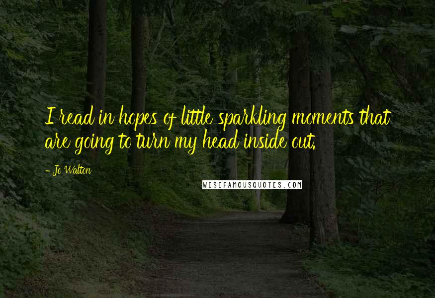 Jo Walton Quotes: I read in hopes of little sparkling moments that are going to turn my head inside out.