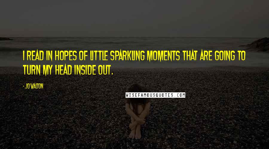 Jo Walton Quotes: I read in hopes of little sparkling moments that are going to turn my head inside out.