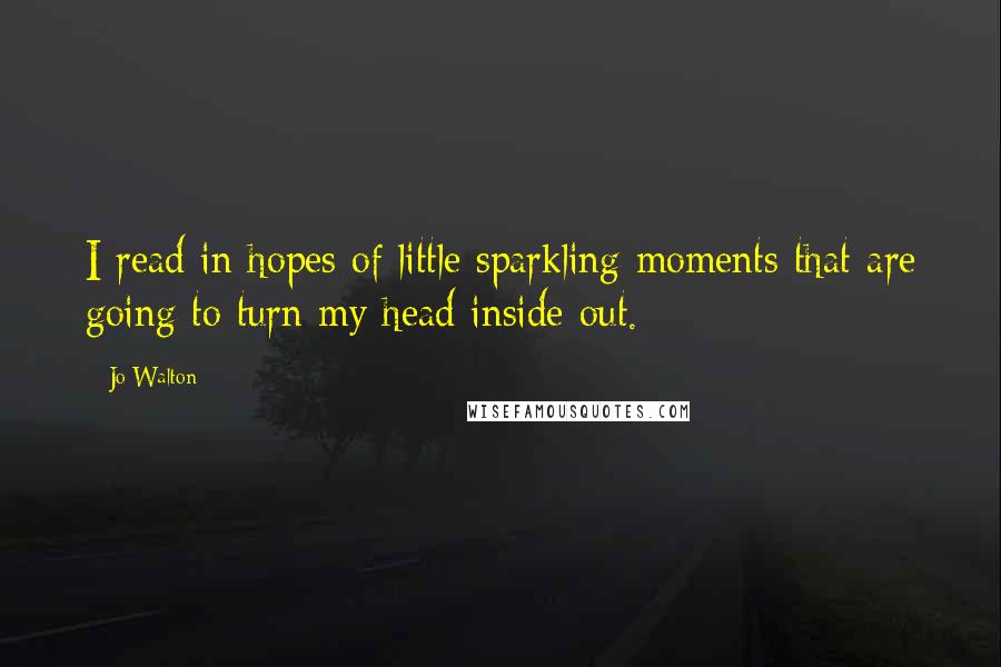 Jo Walton Quotes: I read in hopes of little sparkling moments that are going to turn my head inside out.