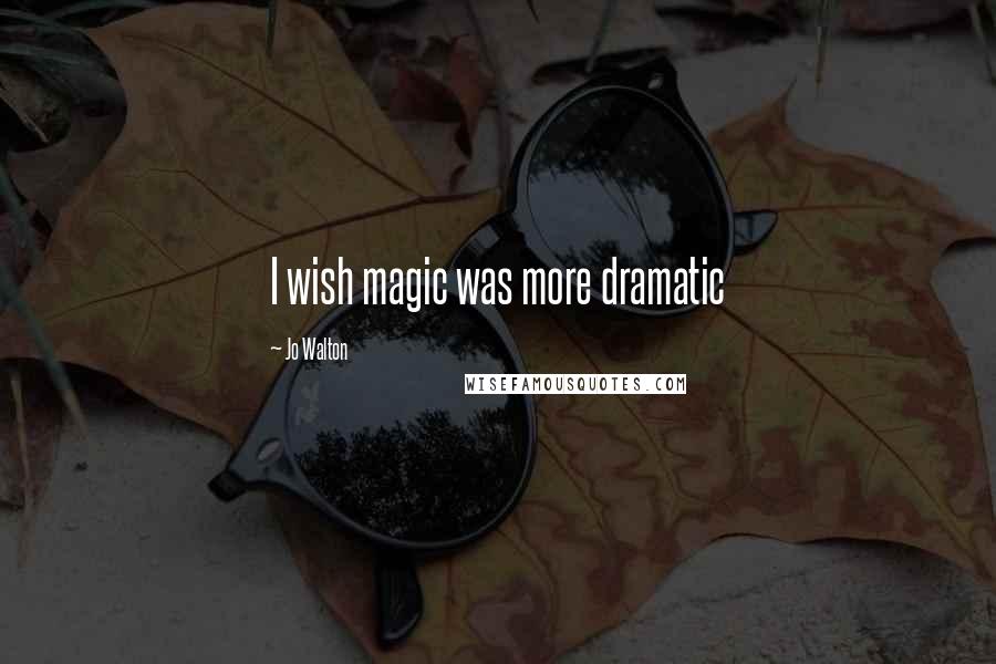 Jo Walton Quotes: I wish magic was more dramatic