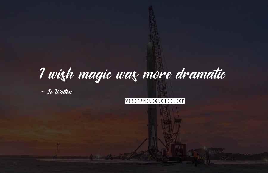 Jo Walton Quotes: I wish magic was more dramatic