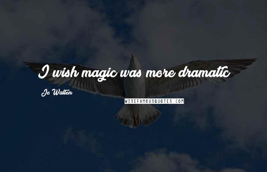 Jo Walton Quotes: I wish magic was more dramatic