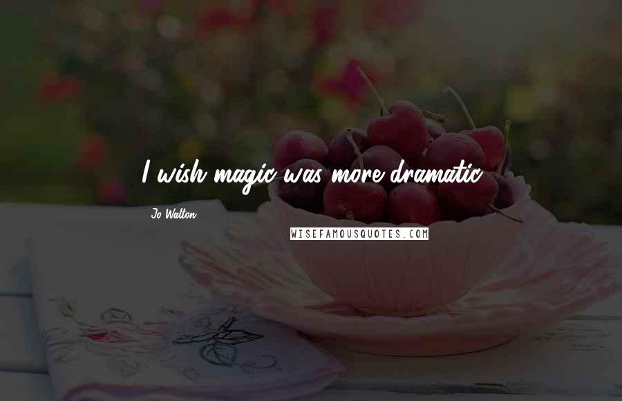 Jo Walton Quotes: I wish magic was more dramatic