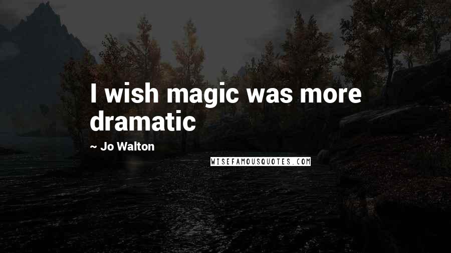 Jo Walton Quotes: I wish magic was more dramatic