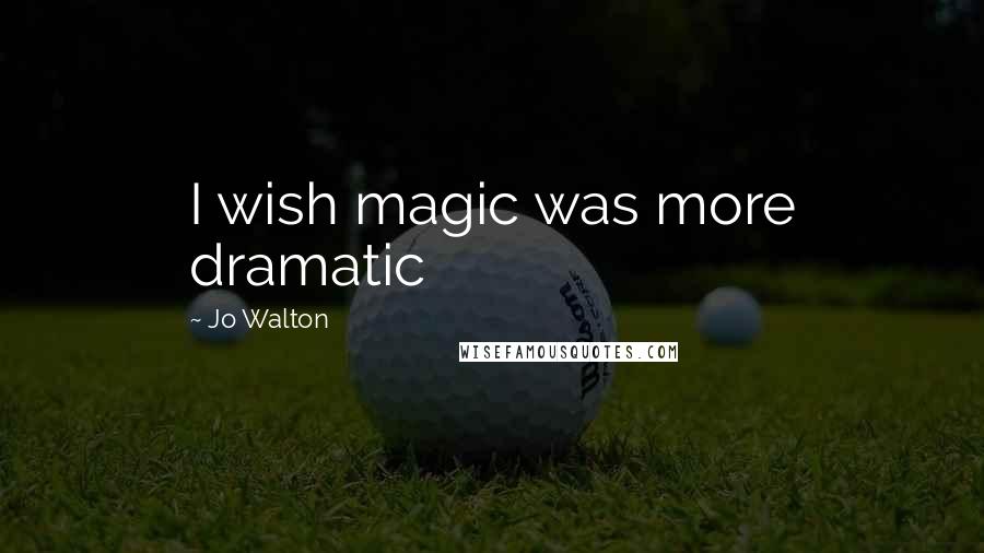 Jo Walton Quotes: I wish magic was more dramatic