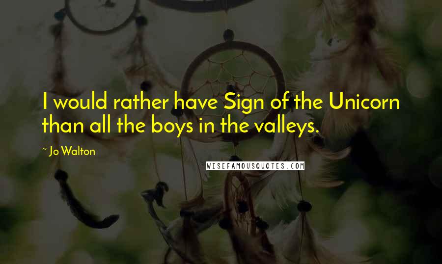 Jo Walton Quotes: I would rather have Sign of the Unicorn than all the boys in the valleys.