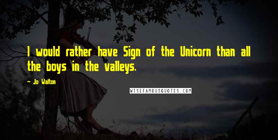Jo Walton Quotes: I would rather have Sign of the Unicorn than all the boys in the valleys.