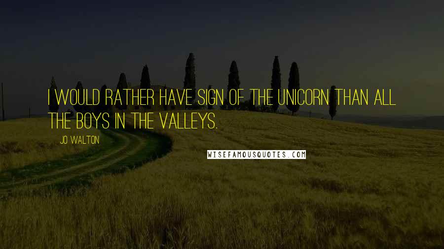 Jo Walton Quotes: I would rather have Sign of the Unicorn than all the boys in the valleys.