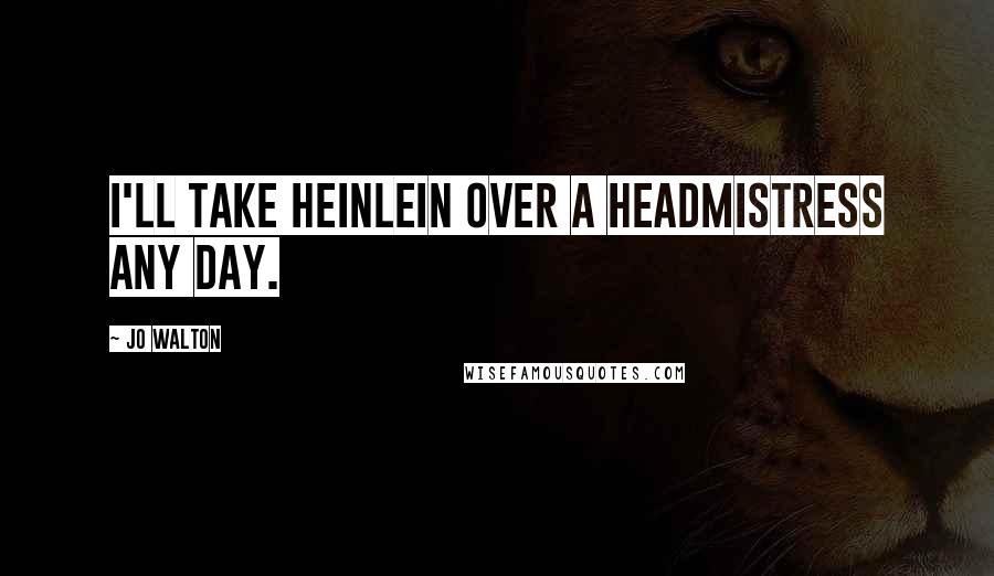 Jo Walton Quotes: I'll take Heinlein over a headmistress any day.