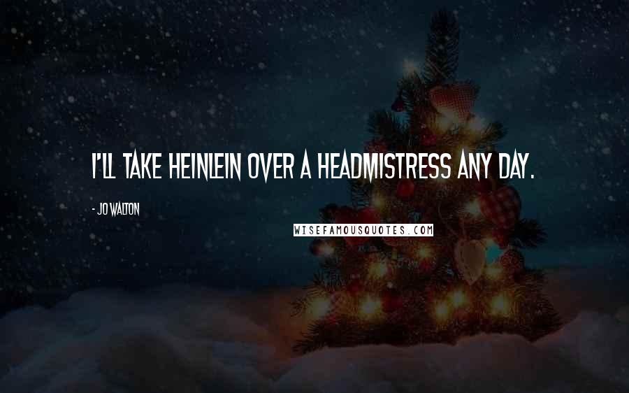 Jo Walton Quotes: I'll take Heinlein over a headmistress any day.