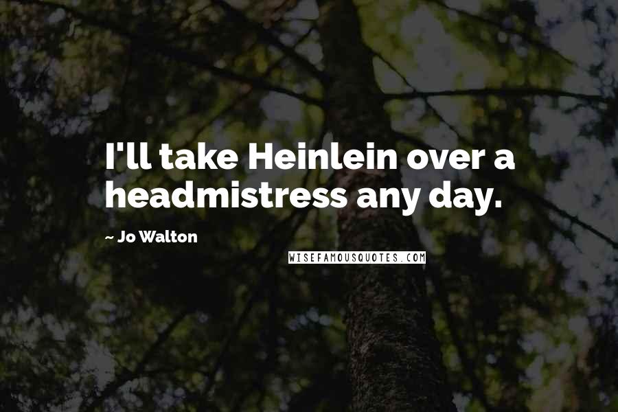 Jo Walton Quotes: I'll take Heinlein over a headmistress any day.