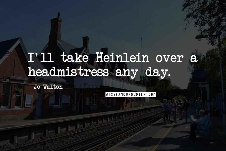 Jo Walton Quotes: I'll take Heinlein over a headmistress any day.