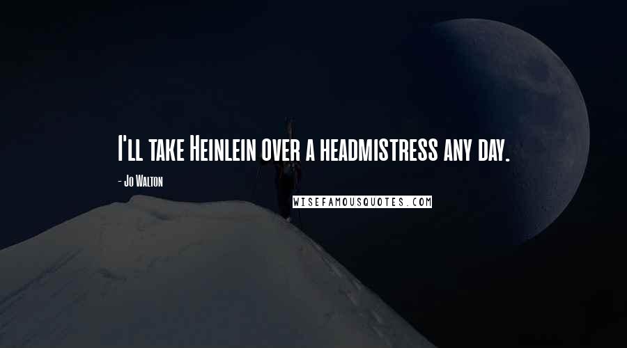 Jo Walton Quotes: I'll take Heinlein over a headmistress any day.