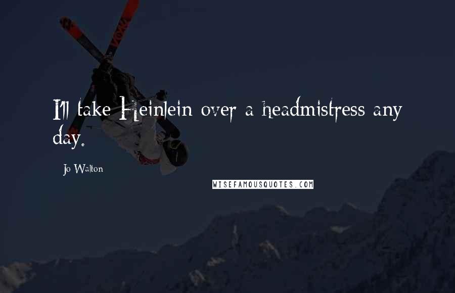 Jo Walton Quotes: I'll take Heinlein over a headmistress any day.
