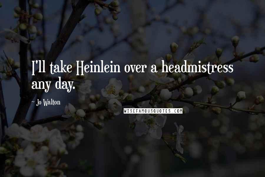 Jo Walton Quotes: I'll take Heinlein over a headmistress any day.