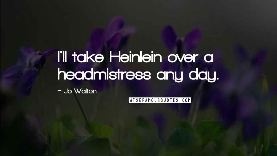 Jo Walton Quotes: I'll take Heinlein over a headmistress any day.
