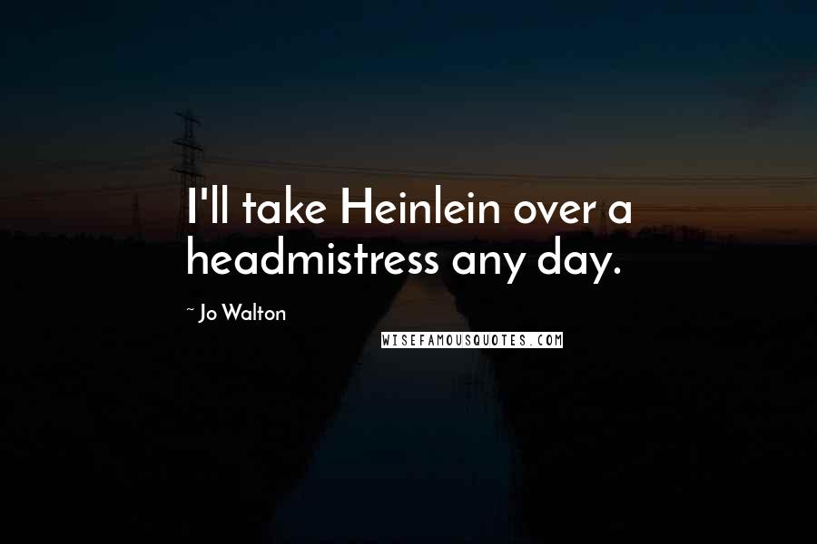 Jo Walton Quotes: I'll take Heinlein over a headmistress any day.