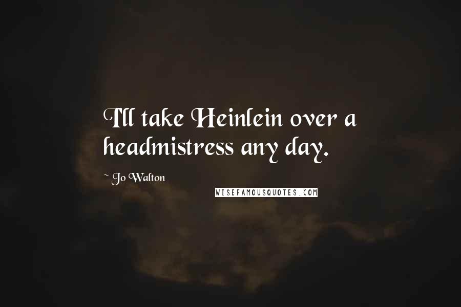 Jo Walton Quotes: I'll take Heinlein over a headmistress any day.