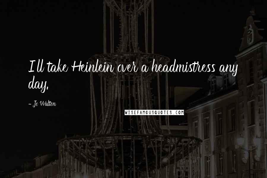 Jo Walton Quotes: I'll take Heinlein over a headmistress any day.