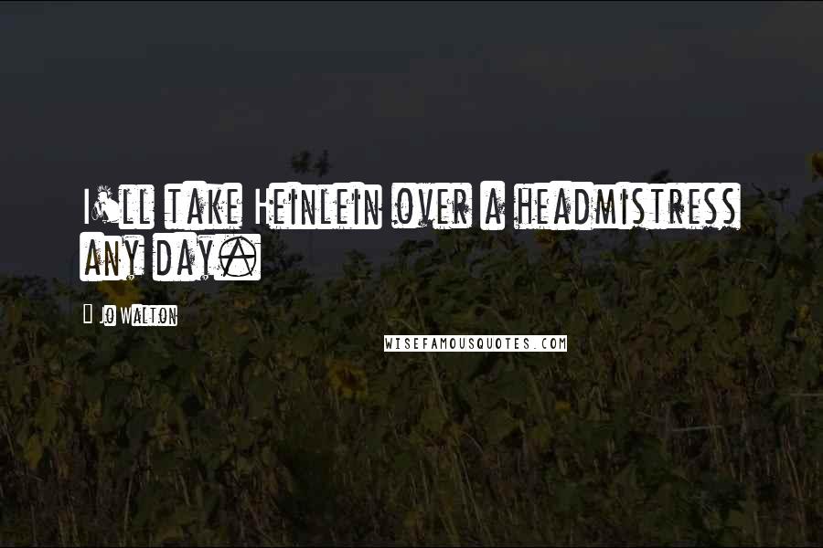 Jo Walton Quotes: I'll take Heinlein over a headmistress any day.