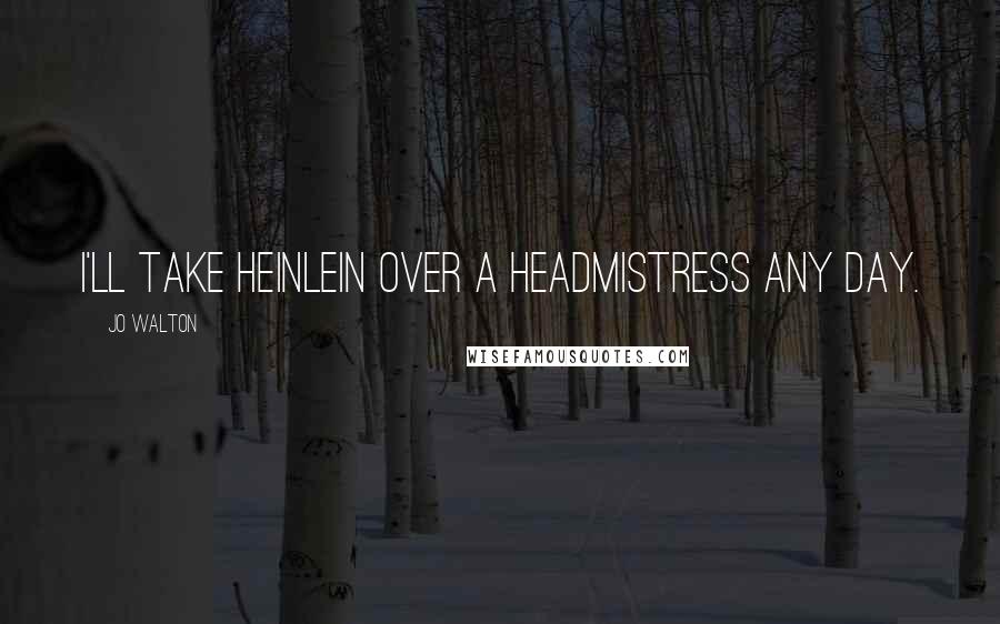 Jo Walton Quotes: I'll take Heinlein over a headmistress any day.