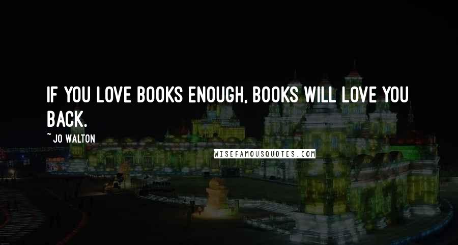 Jo Walton Quotes: If you love books enough, books will love you back.