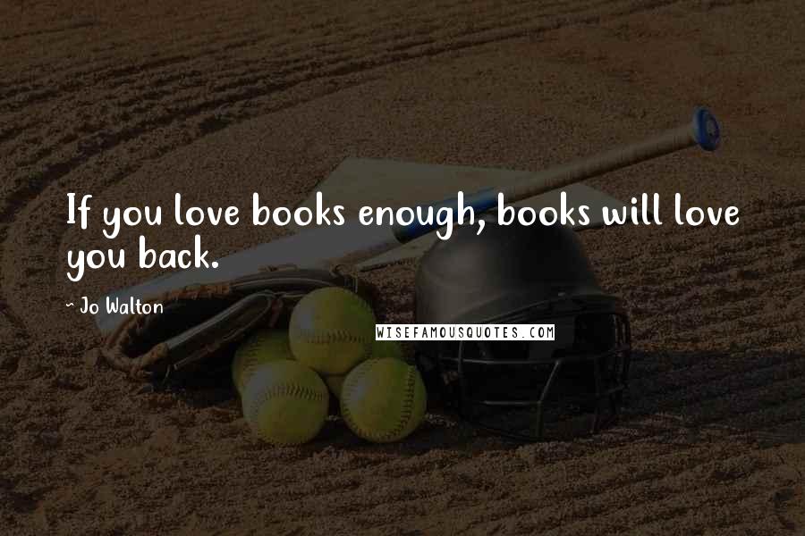 Jo Walton Quotes: If you love books enough, books will love you back.