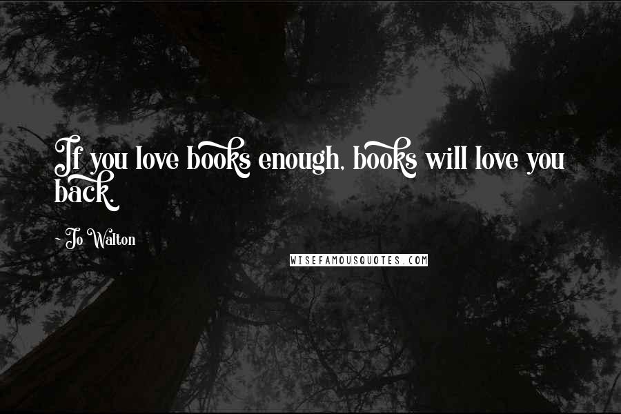 Jo Walton Quotes: If you love books enough, books will love you back.