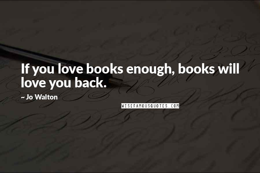 Jo Walton Quotes: If you love books enough, books will love you back.