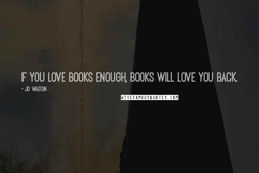 Jo Walton Quotes: If you love books enough, books will love you back.