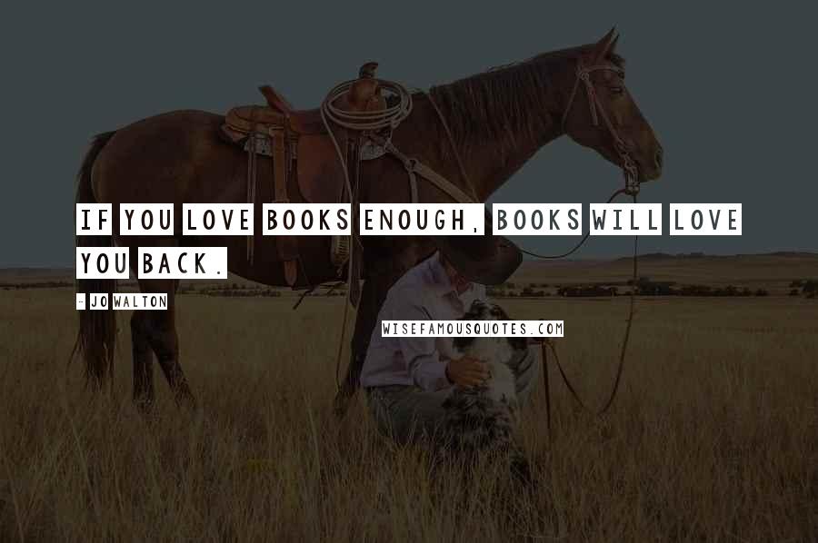 Jo Walton Quotes: If you love books enough, books will love you back.