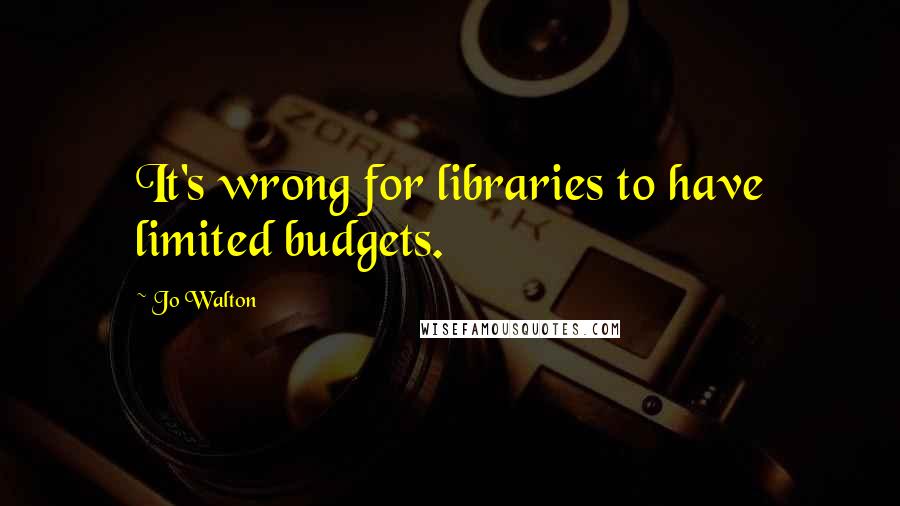 Jo Walton Quotes: It's wrong for libraries to have limited budgets.