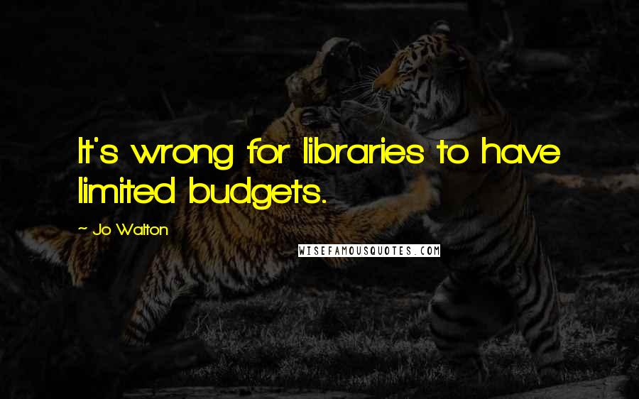 Jo Walton Quotes: It's wrong for libraries to have limited budgets.