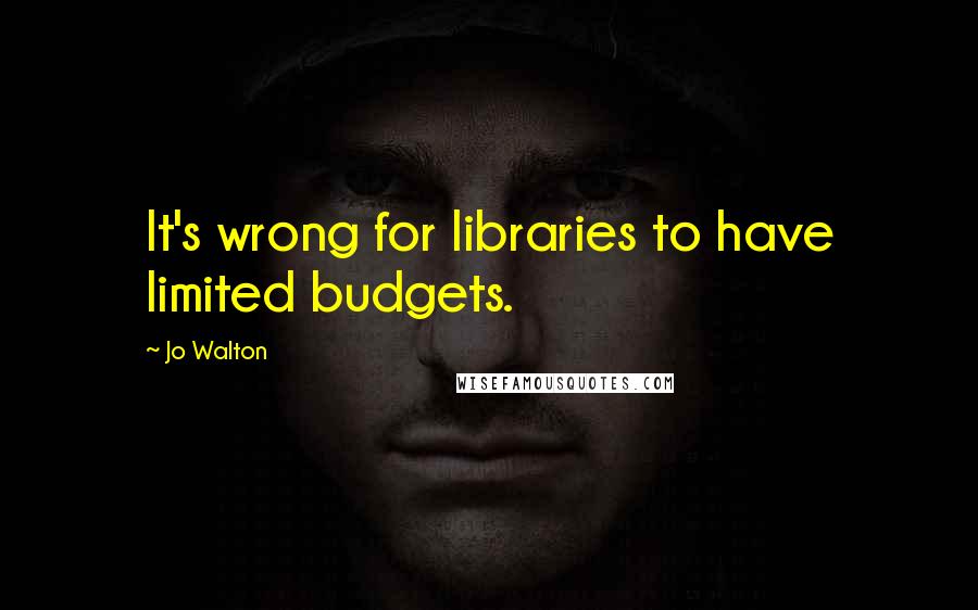 Jo Walton Quotes: It's wrong for libraries to have limited budgets.