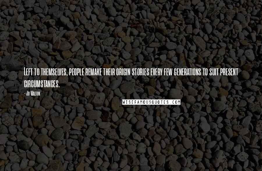 Jo Walton Quotes: Left to themselves, people remake their origin stories every few generations to suit present circumstances.