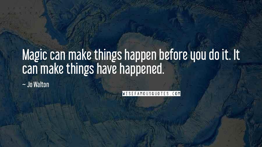 Jo Walton Quotes: Magic can make things happen before you do it. It can make things have happened.