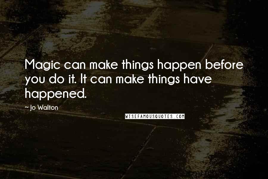 Jo Walton Quotes: Magic can make things happen before you do it. It can make things have happened.