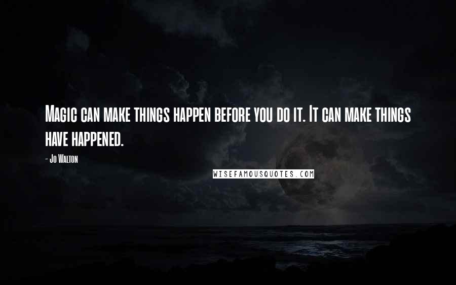 Jo Walton Quotes: Magic can make things happen before you do it. It can make things have happened.