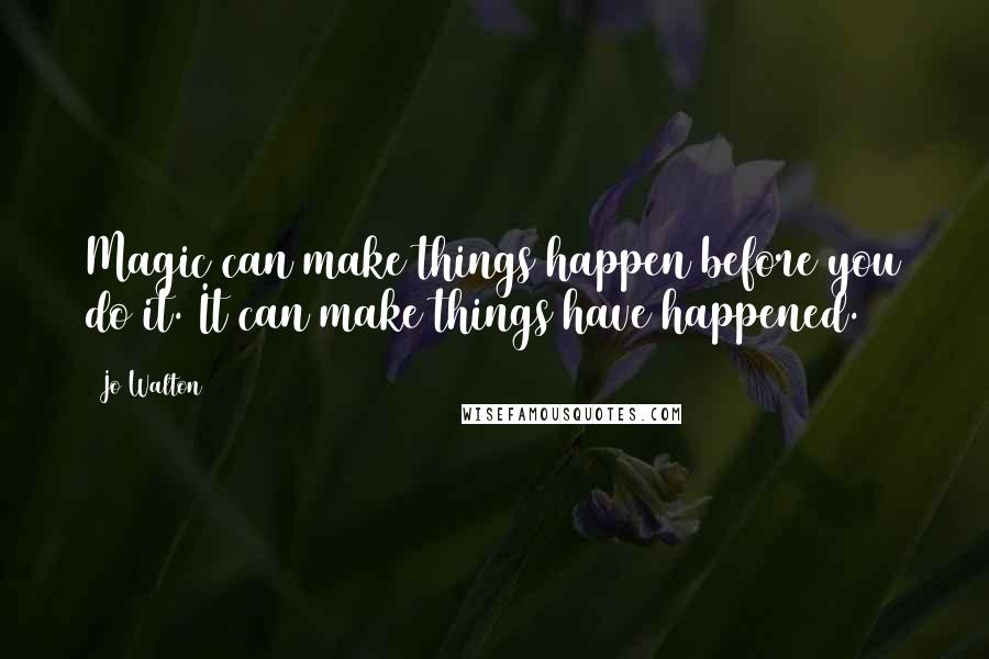 Jo Walton Quotes: Magic can make things happen before you do it. It can make things have happened.