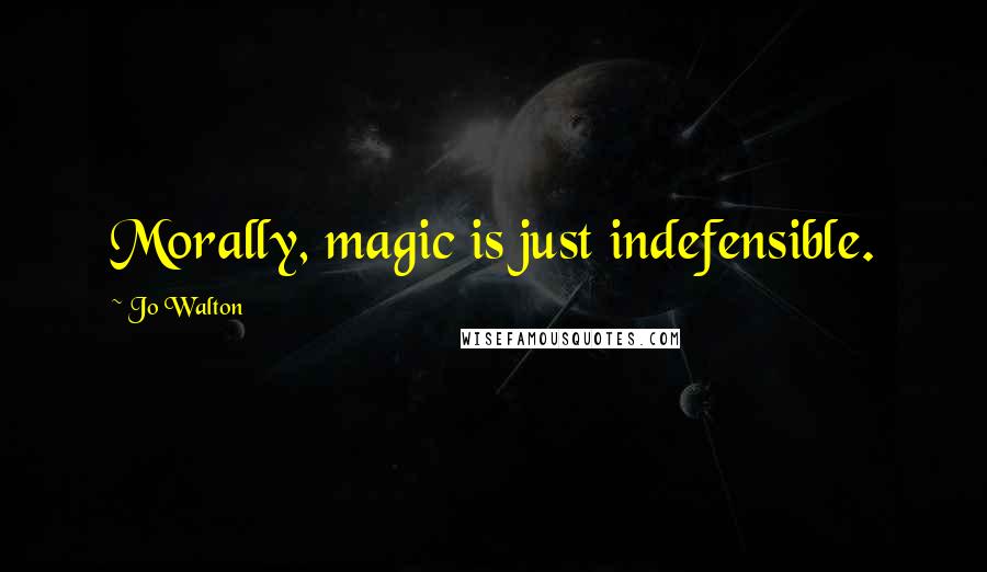 Jo Walton Quotes: Morally, magic is just indefensible.