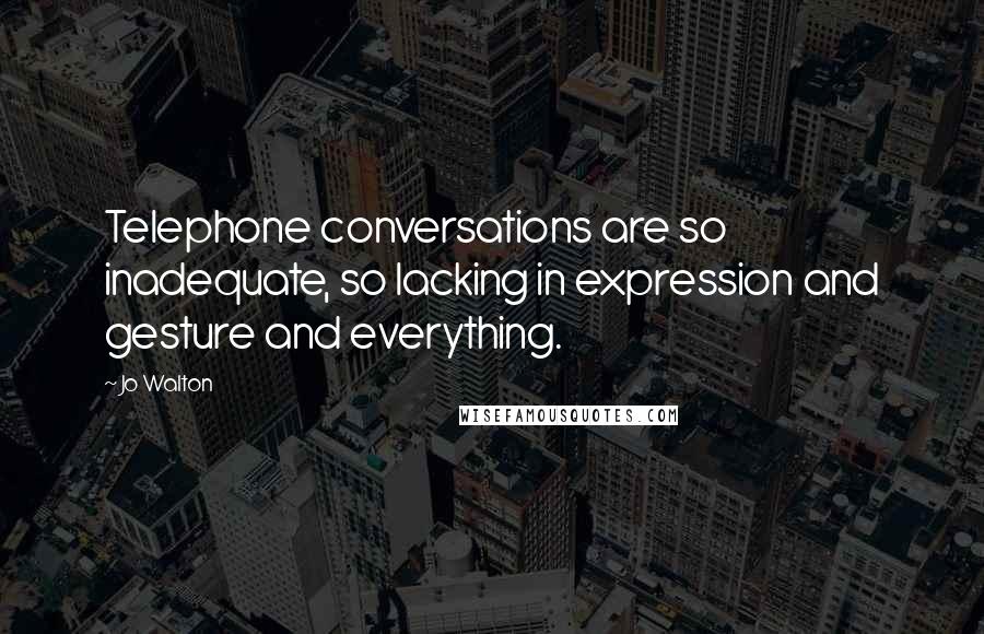 Jo Walton Quotes: Telephone conversations are so inadequate, so lacking in expression and gesture and everything.