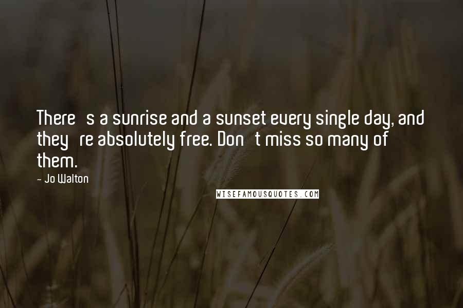 Jo Walton Quotes: There's a sunrise and a sunset every single day, and they're absolutely free. Don't miss so many of them.